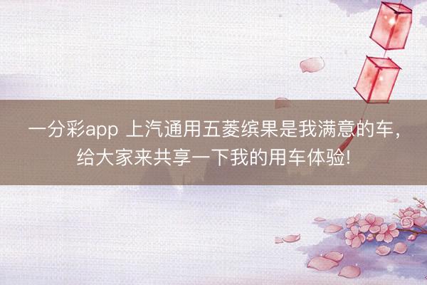 一分彩app 上汽通用五菱缤果是我满意的车，给大家来共享一下我的用车体验!