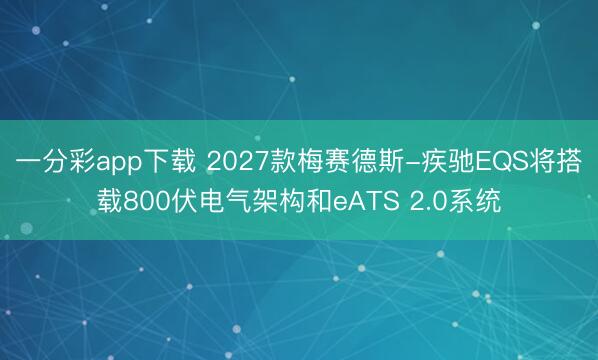 一分彩app下载 2027款梅赛德斯-疾驰EQS将搭载800伏电气架构和eATS 2.0系统