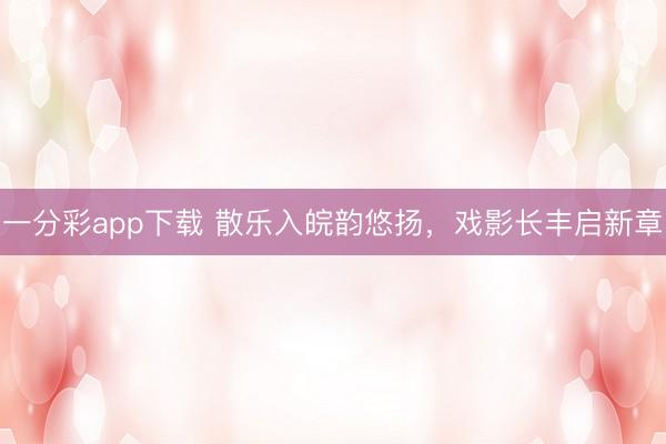 一分彩app下载 散乐入皖韵悠扬,戏影长丰启新章