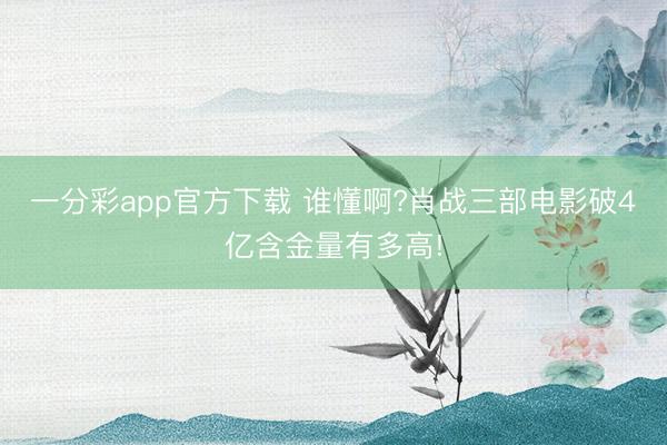 一分彩app官方下载 谁懂啊?肖战三部电影破4亿含金量有多高!