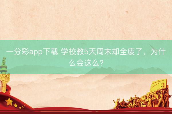 一分彩app下载 学校教5天周末却全废了,为什么会这么?