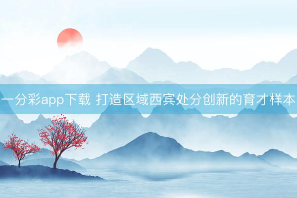 一分彩app下载 打造区域西宾处分创新的育才样本