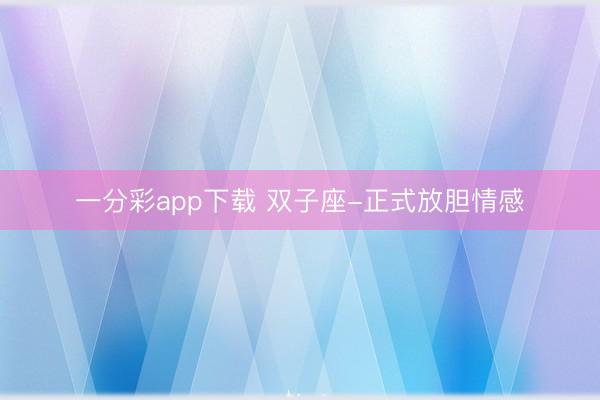 一分彩app下载 双子座-正式放胆情感