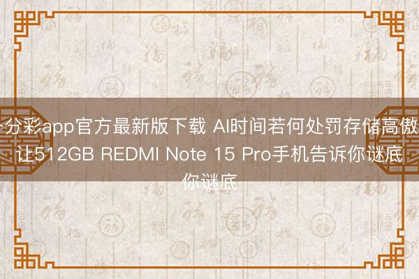 一分彩app官方最新版下载 AI时间若何处罚存储高傲? 让512GB REDMI Note 15 Pro手机告诉你谜底