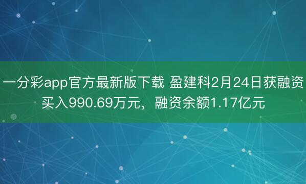 一分彩app官方最新版下载 盈建科2月24日获融资买入990.69万元,融资余额1.17亿元