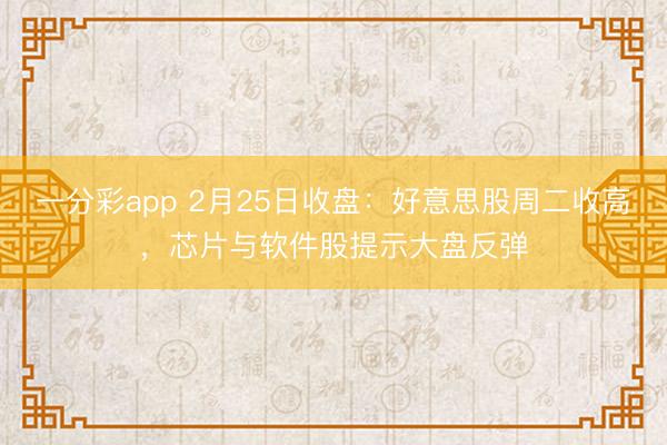 一分彩app 2月25日收盘：好意思股周二收高，芯片与软件股提示大盘反弹