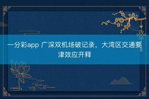 一分彩app 广深双机场破记录,大湾区交通要津效应开释