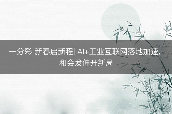 一分彩 新春启新程| AI+工业互联网落地加速， 和会发伸开新局