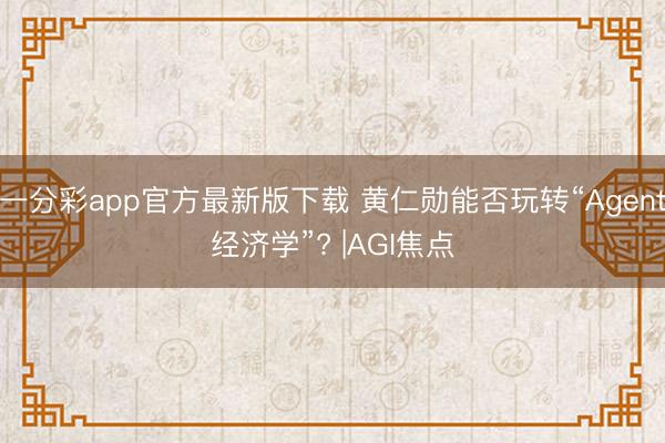 一分彩app官方最新版下载 黄仁勋能否玩转“Agent经济学”? |AGI焦点