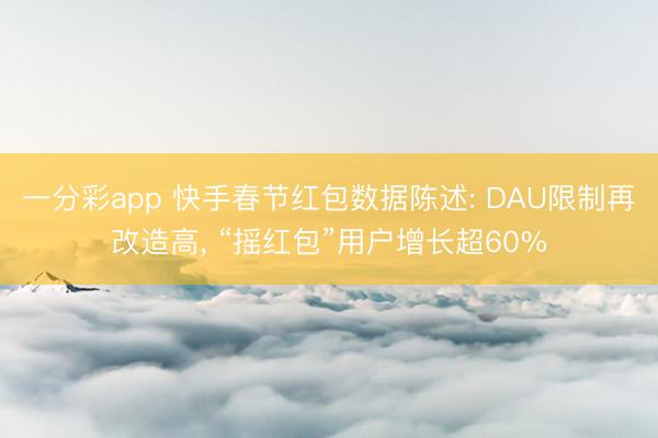 一分彩app 快手春节红包数据陈述: DAU限制再改造高, “摇红包”用户增长超60%