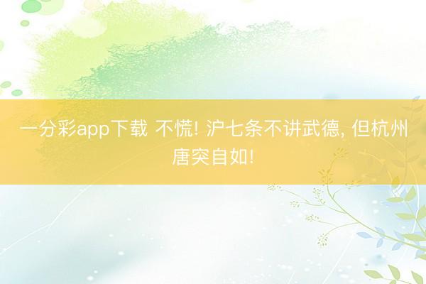 一分彩app下载 不慌! 沪七条不讲武德, 但杭州唐突自如!
