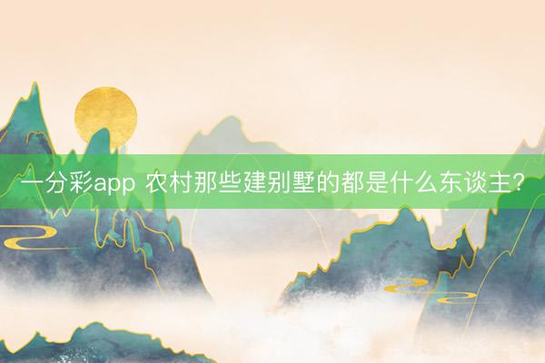 一分彩app 农村那些建别墅的都是什么东谈主?
