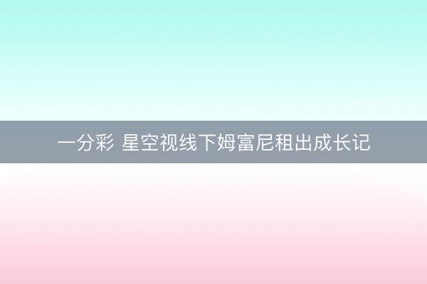 一分彩 星空视线下姆富尼租出成长记