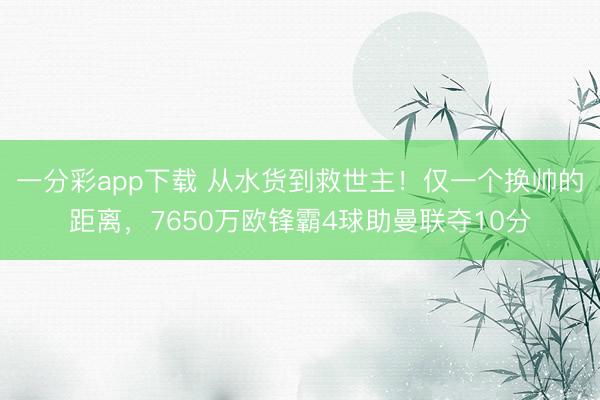 一分彩app下载 从水货到救世主!仅一个换帅的距离,7650万欧锋霸4球助曼联夺10分