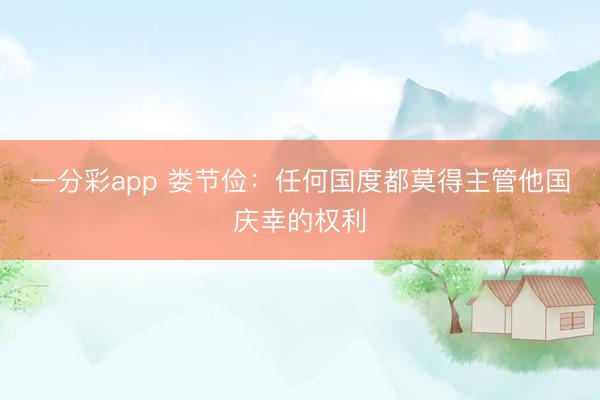 一分彩app 娄节俭：任何国度都莫得主管他国庆幸的权利