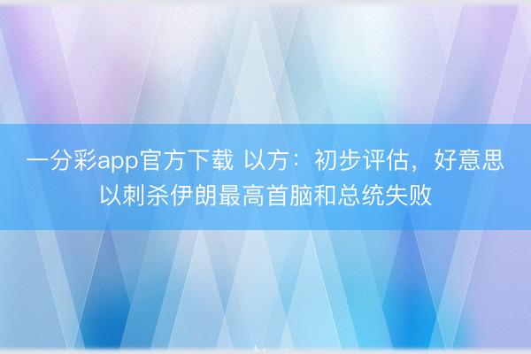 一分彩app官方下载 以方：初步评估，好意思以刺杀伊朗最高首脑和总统失败