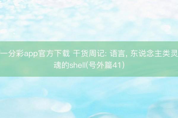 一分彩app官方下载 干货周记: 语言， 东说念主类灵魂的shell(号外篇41)