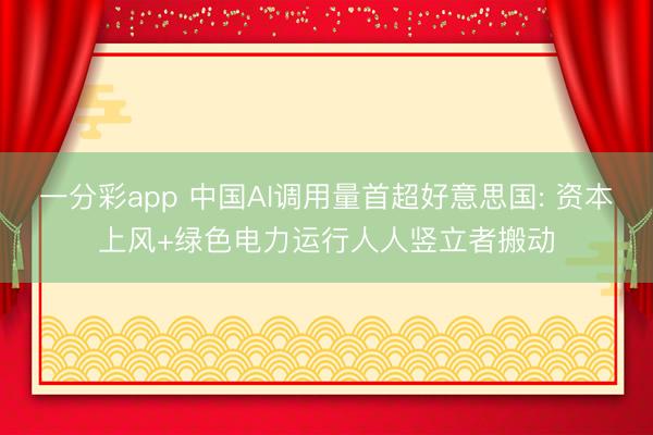 一分彩app 中国AI调用量首超好意思国: 资本上风+绿色电力运行人人竖立者搬动